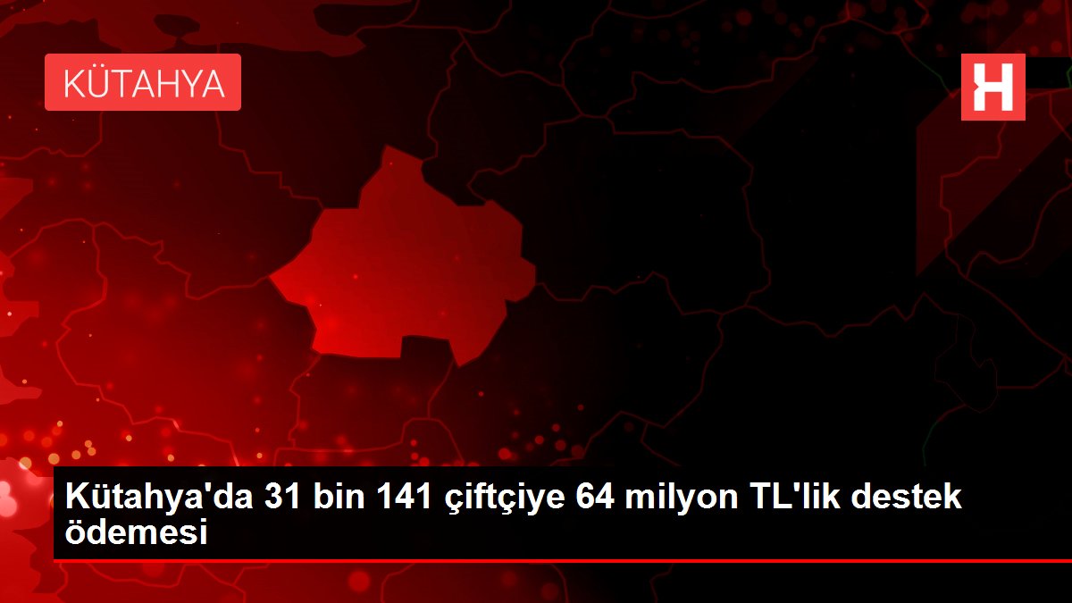 Kütahya'da 31 bin 141 çiftçiye 64 milyon TL'lik destek ödemesi
