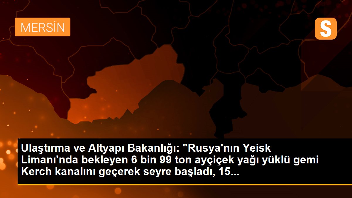 Rusya\'da bekletilen ve 6 bin 99 ton ayçiçek yağı taşıyan gemiler 15 Mart\'ta Türkiye\'de