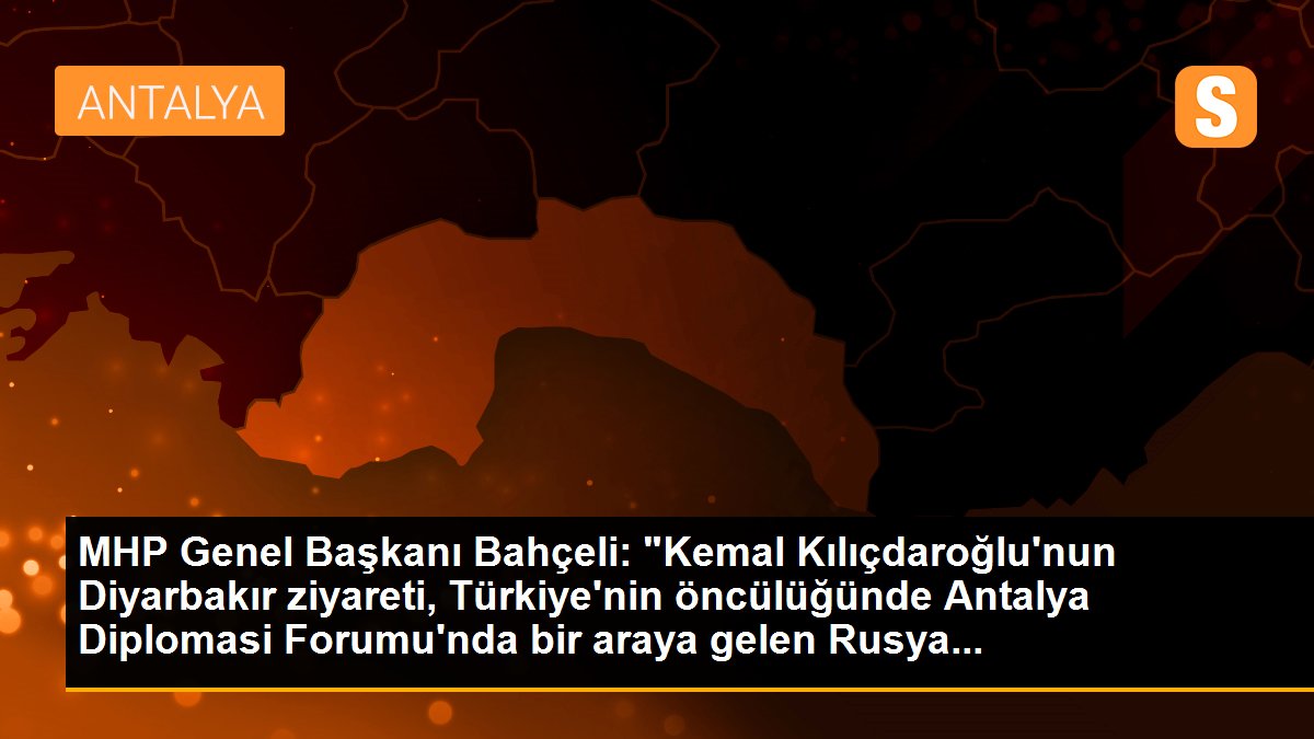 MHP Genel Başkanı Bahçeli: "Kemal Kılıçdaroğlu\'nun Diyarbakır ziyareti, Türkiye\'nin öncülüğünde Antalya Diplomasi Forumu\'nda bir araya gelen Rusya...