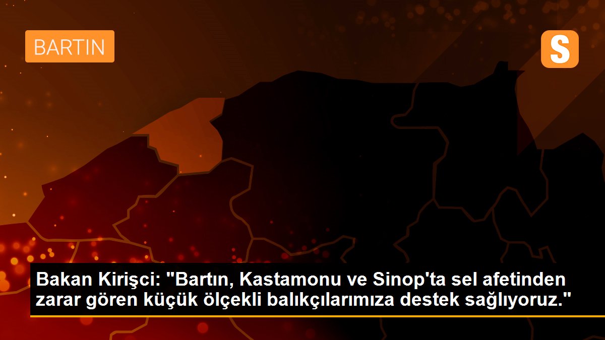 Bakan Kirişci: "Bartın, Kastamonu ve Sinop\'ta sel afetinden zarar gören küçük ölçekli balıkçılarımıza destek sağlıyoruz."