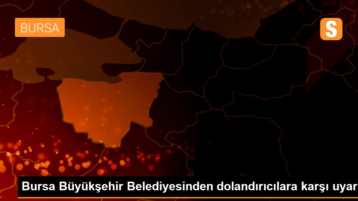 Bursa Büyükşehir Belediyesinden dolandırıcılara karşı uyarı