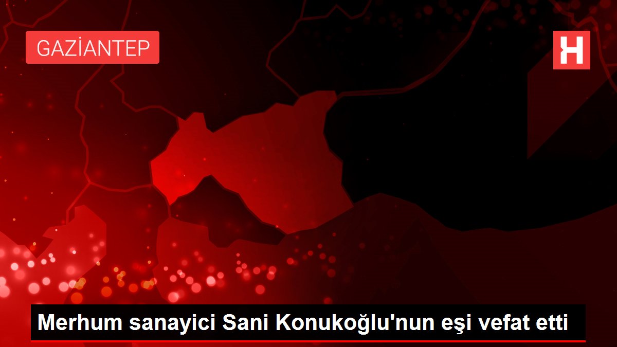 Merhum sanayici Sani Konukoğlu'nun eşi vefat etti