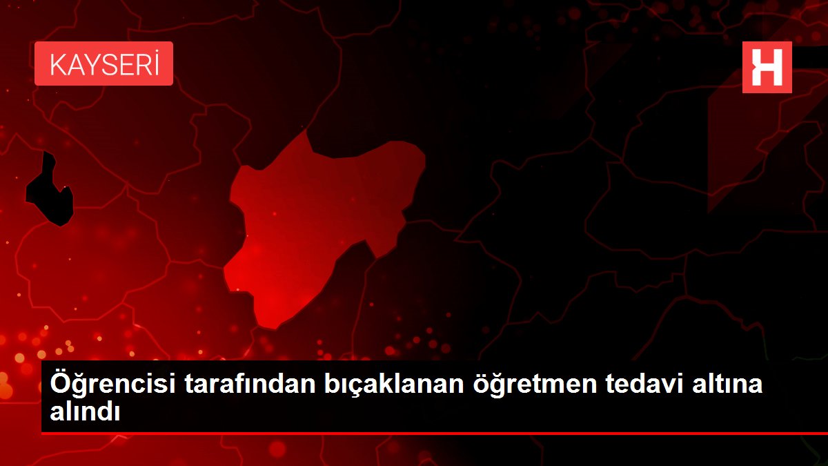 Öğrencisi tarafından bıçaklanan öğretmen tedavi altına alındı