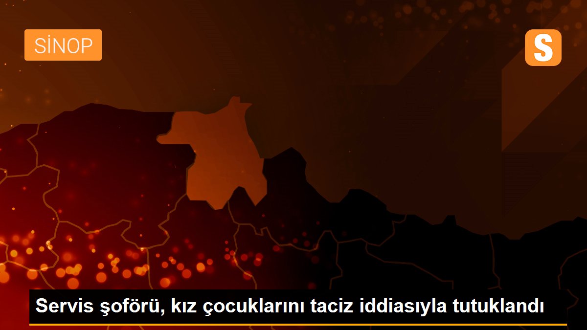 Servis şoförü, kız çocuklarını taciz iddiasıyla tutuklandı