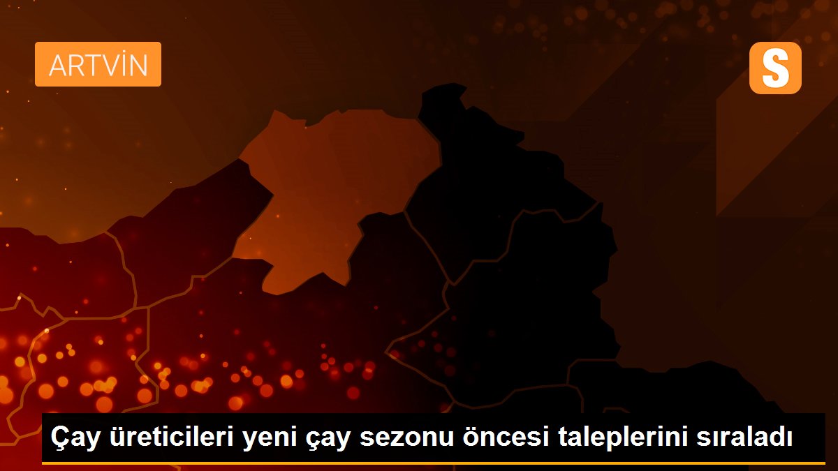 Çay üreticileri yeni çay sezonu öncesi taleplerini sıraladı
