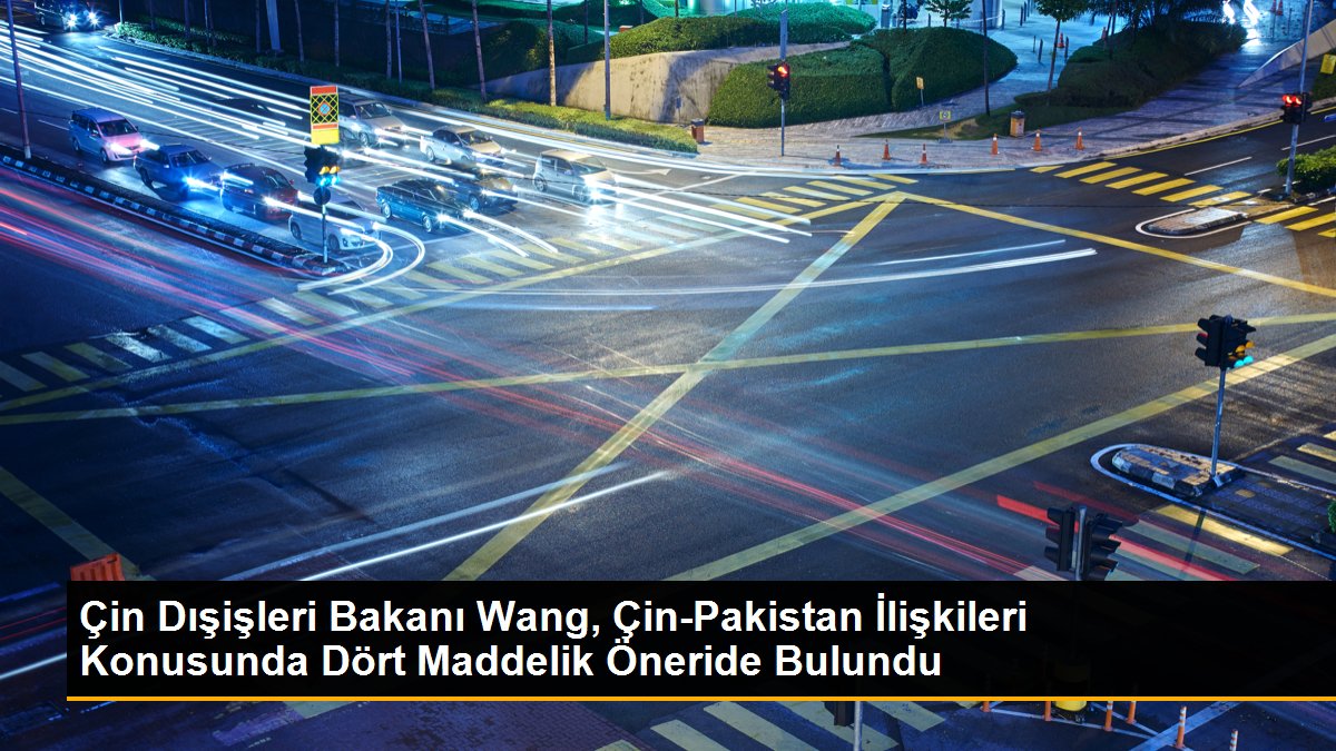 Çin Dışişleri Bakanı Wang, Çin-Pakistan İlişkileri Konusunda Dört Maddelik Öneride Bulundu