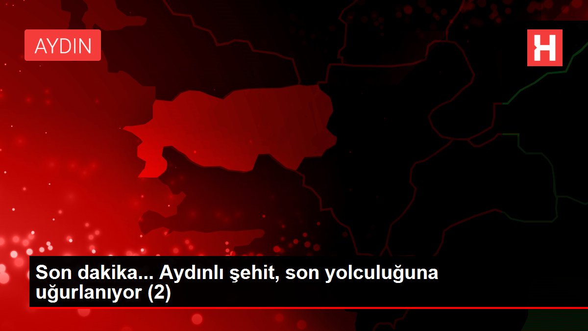 Son dakika haberi... Aydınlı şehit, son yolculuğuna uğurlanıyor