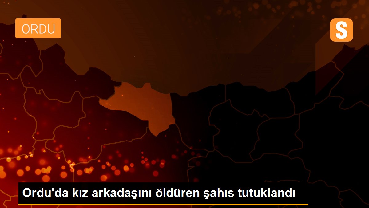 Ordu\'da kız arkadaşını öldüren şahıs tutuklandı
