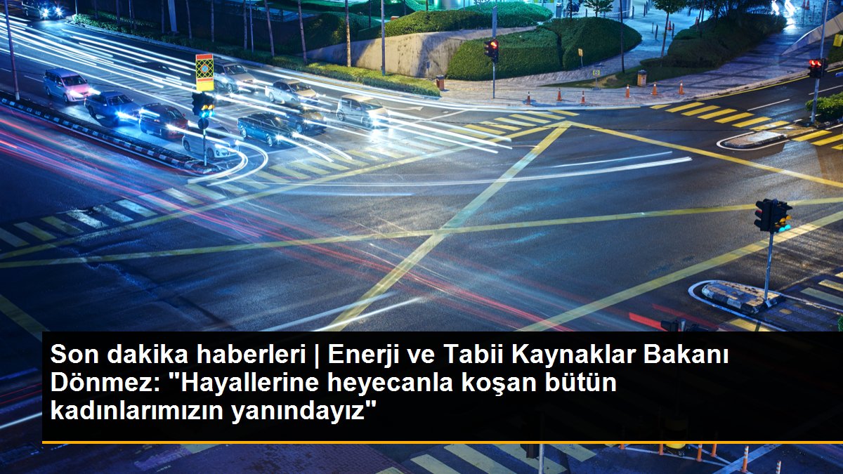 Son dakika haberleri | Enerji ve Tabii Kaynaklar Bakanı Dönmez: "Hayallerine heyecanla koşan bütün kadınlarımızın yanındayız"