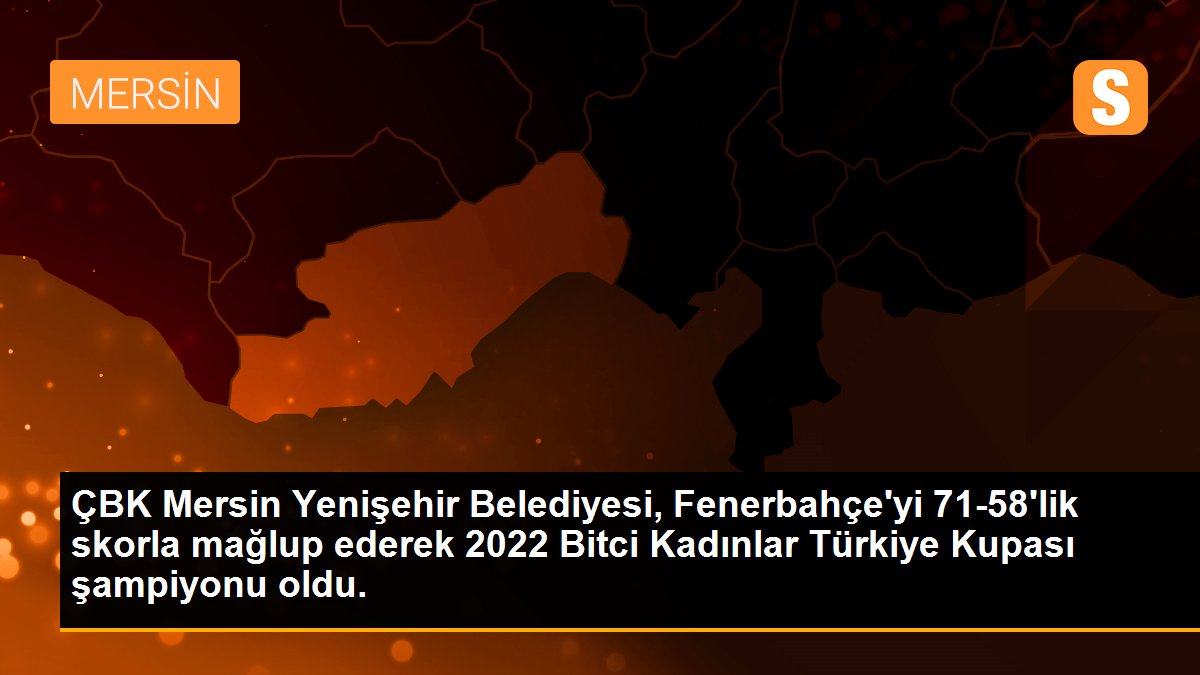 ÇBK Mersin Yenişehir Belediyesi, Fenerbahçe\'yi 71-58\'lik skorla mağlup ederek 2022 Bitci Kadınlar Türkiye Kupası şampiyonu oldu.