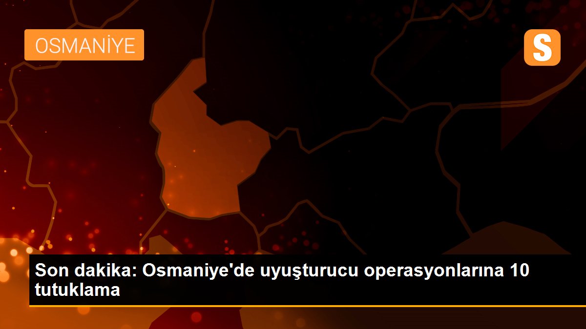 Son dakika: Osmaniye\'de uyuşturucu operasyonlarına 10 tutuklama