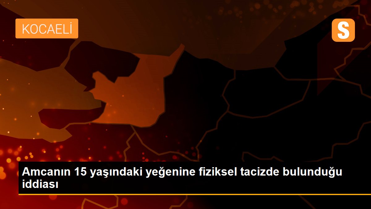 Amcanın 15 yaşındaki yeğenine fiziksel tacizde bulunduğu iddiası