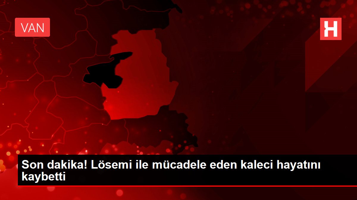 Son dakika! Lösemi ile mücadele eden kaleci hayatını kaybetti