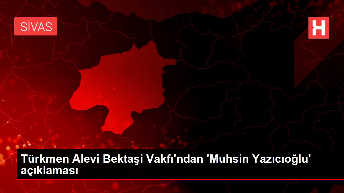 Türkmen Alevi Bektaşi Vakfı'ndan 'Muhsin Yazıcıoğlu' açıklaması