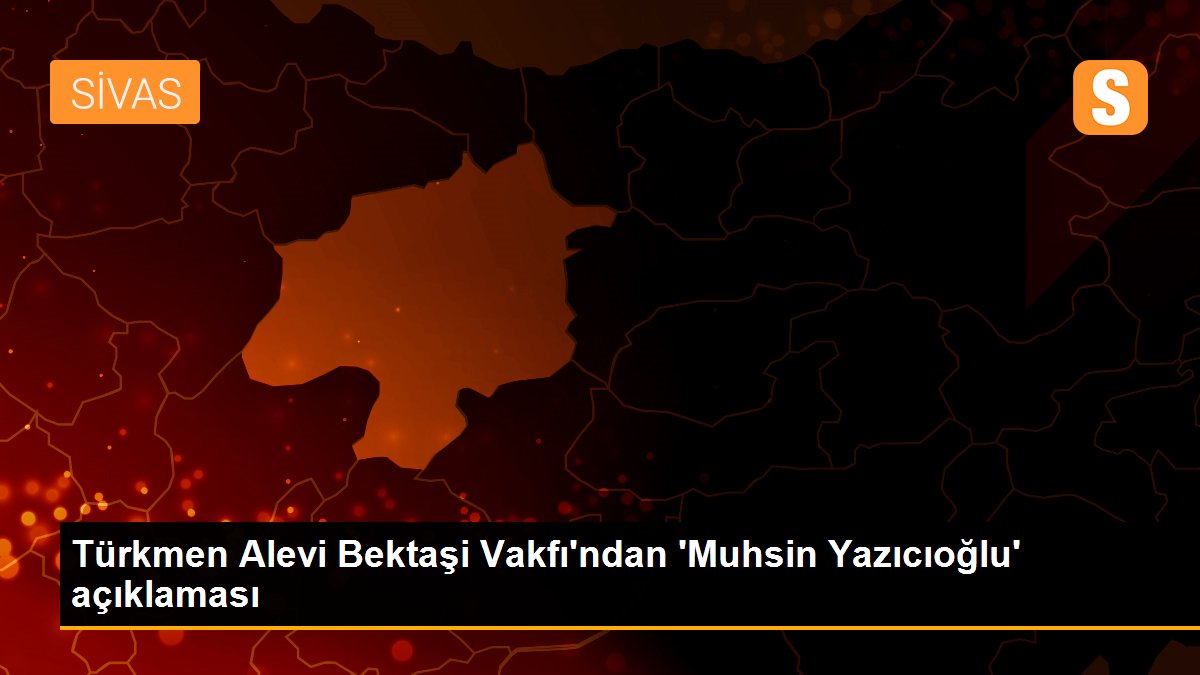 Türkmen Alevi Bektaşi Vakfı\'ndan \'Muhsin Yazıcıoğlu\' açıklaması
