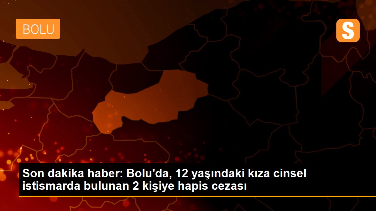 Son dakika haber: Bolu\'da, 12 yaşındaki kıza cinsel istismarda bulunan 2 kişiye hapis cezası