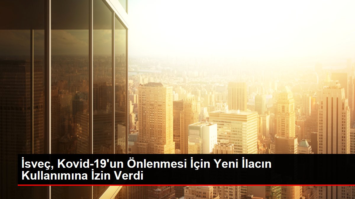 İsveç, Kovid-19'un Önlenmesi İçin Yeni İlacın Kullanımına İzin Verdi
