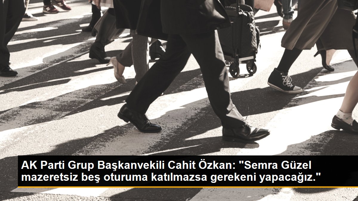 AK Parti Grup Başkanvekili Cahit Özkan: "Semra Güzel mazeretsiz beş oturuma katılmazsa gerekeni yapacağız."