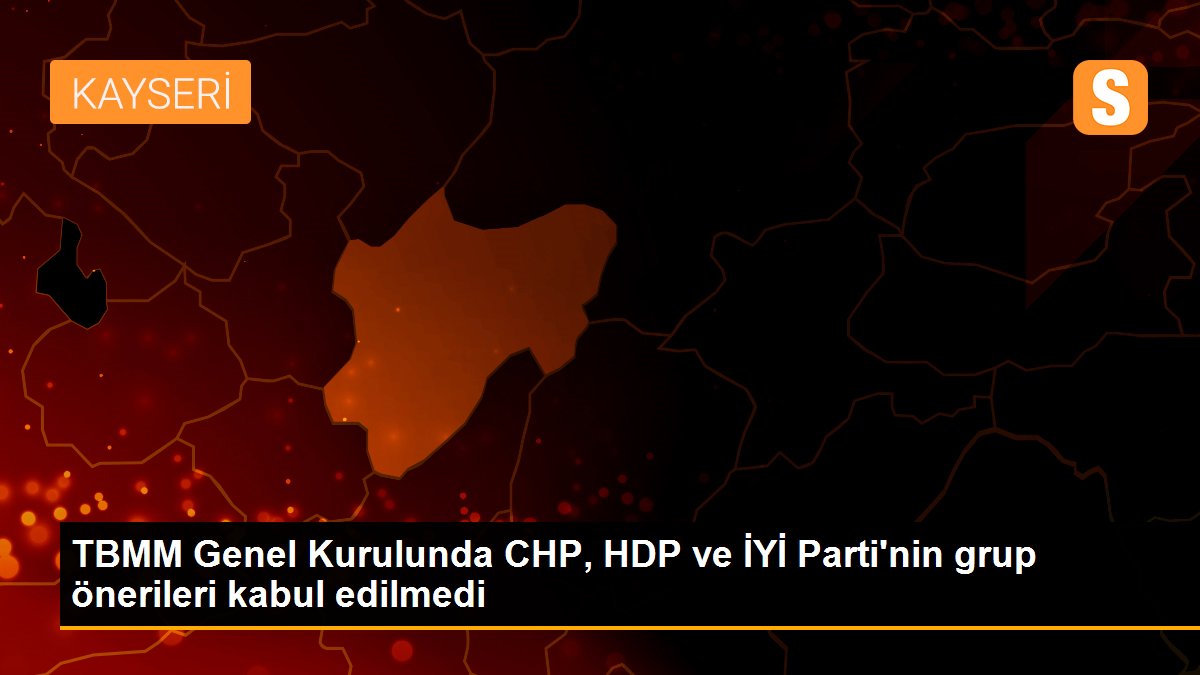 TBMM Genel Kurulunda CHP, HDP ve İYİ Parti\'nin grup önerileri kabul edilmedi