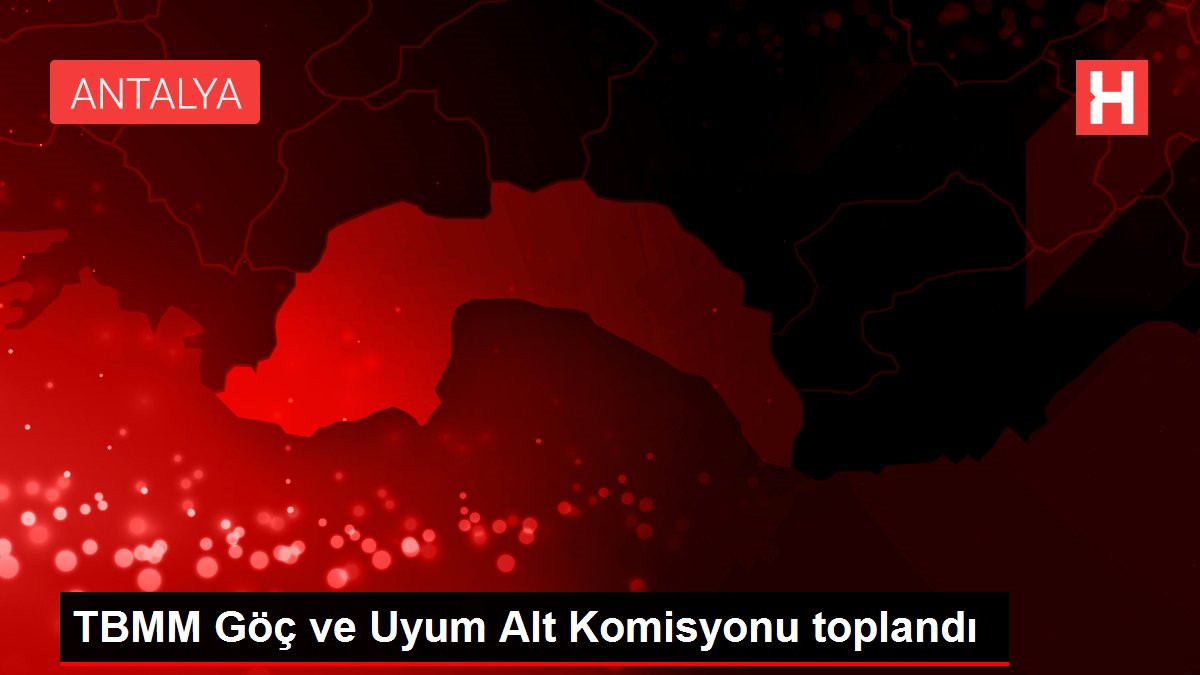 TBMM Göç ve Uyum Alt Komisyonu toplandı