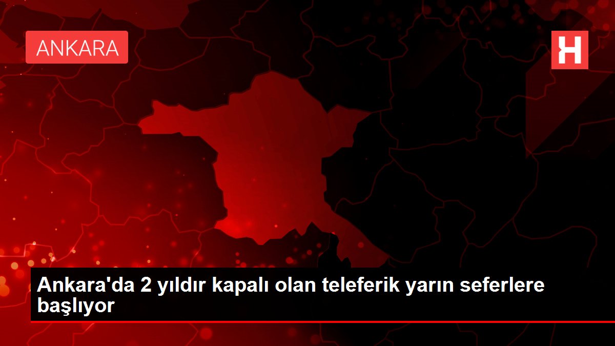 Ankara'da 2 yıldır kapalı olan teleferik yarın seferlere başlıyor