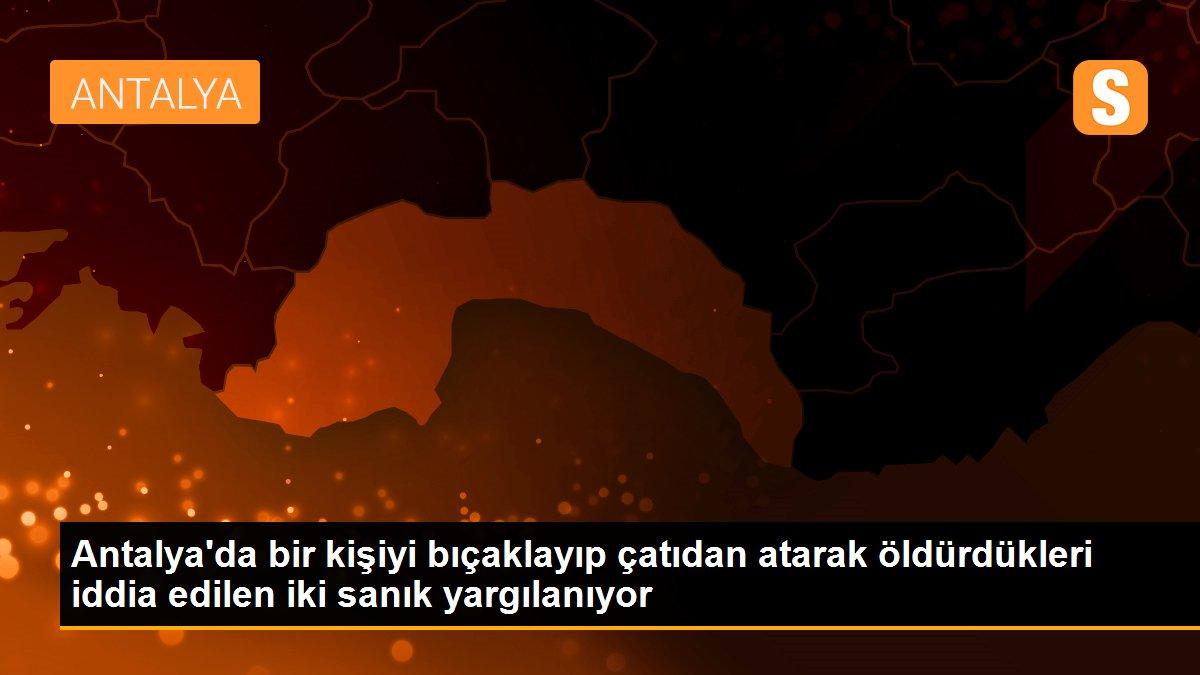 Antalya\'da bir kişiyi bıçaklayıp çatıdan atarak öldürdükleri iddia edilen iki sanık yargılanıyor