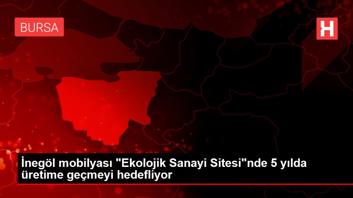 İnegöl mobilyası 'Ekolojik Sanayi Sitesi'nde 5 yılda üretime geçmeyi hedefliyor