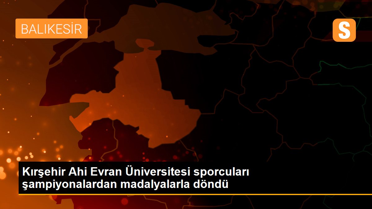 Kırşehir Ahi Evran Üniversitesi sporcuları şampiyonalardan madalyalarla döndü