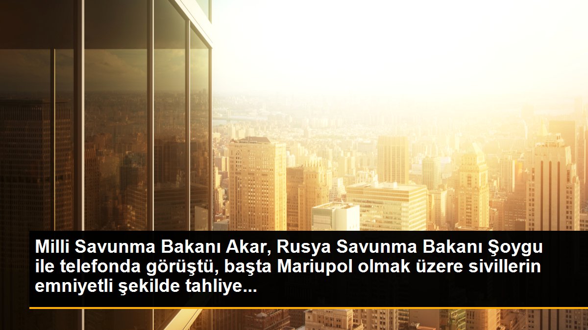 Milli Savunma Bakanı Akar, Rusya Savunma Bakanı Şoygu ile telefonda görüştü, başta Mariupol olmak üzere sivillerin emniyetli şekilde tahliye...