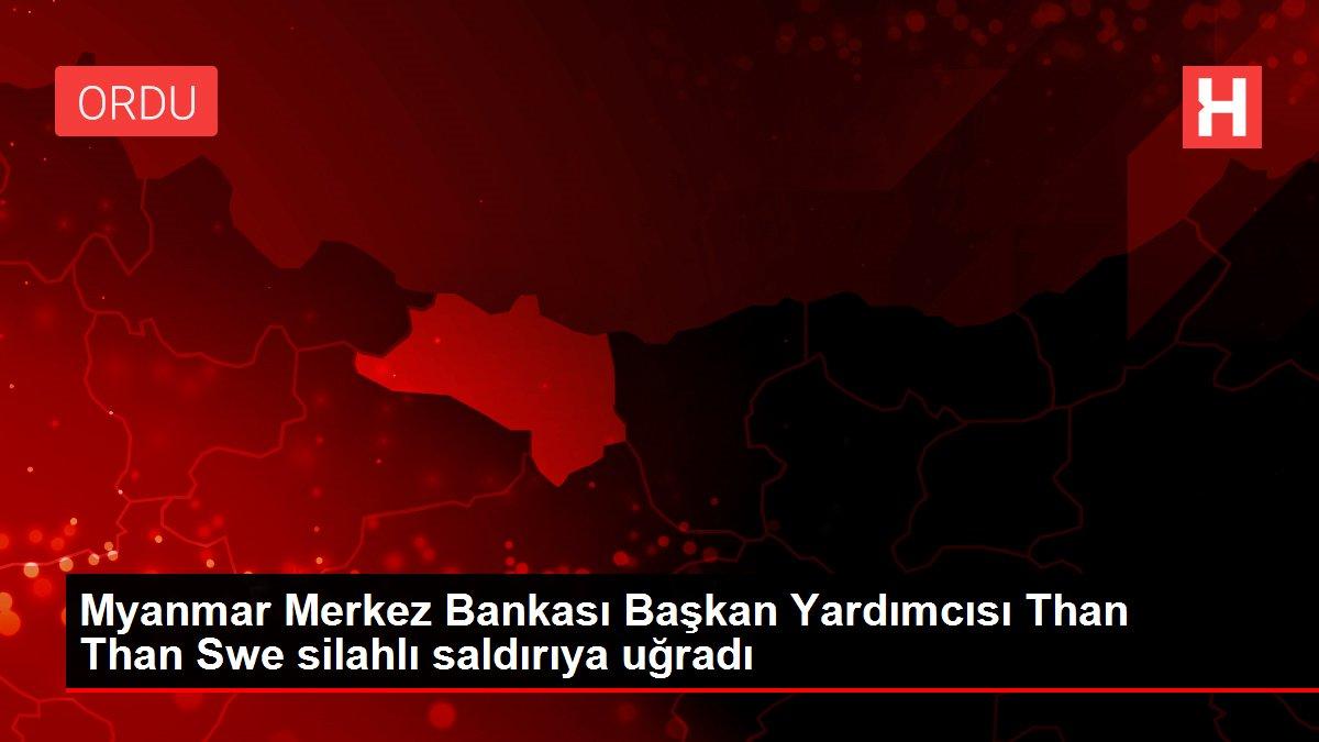 Myanmar Merkez Bankası Başkan Yardımcısı Than Than Swe silahlı saldırıya uğradı