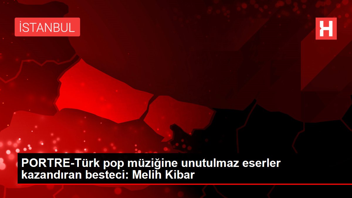 Son dakika haberleri | PORTRE-Türk pop müziğine unutulmaz eserler kazandıran besteci: Melih Kibar