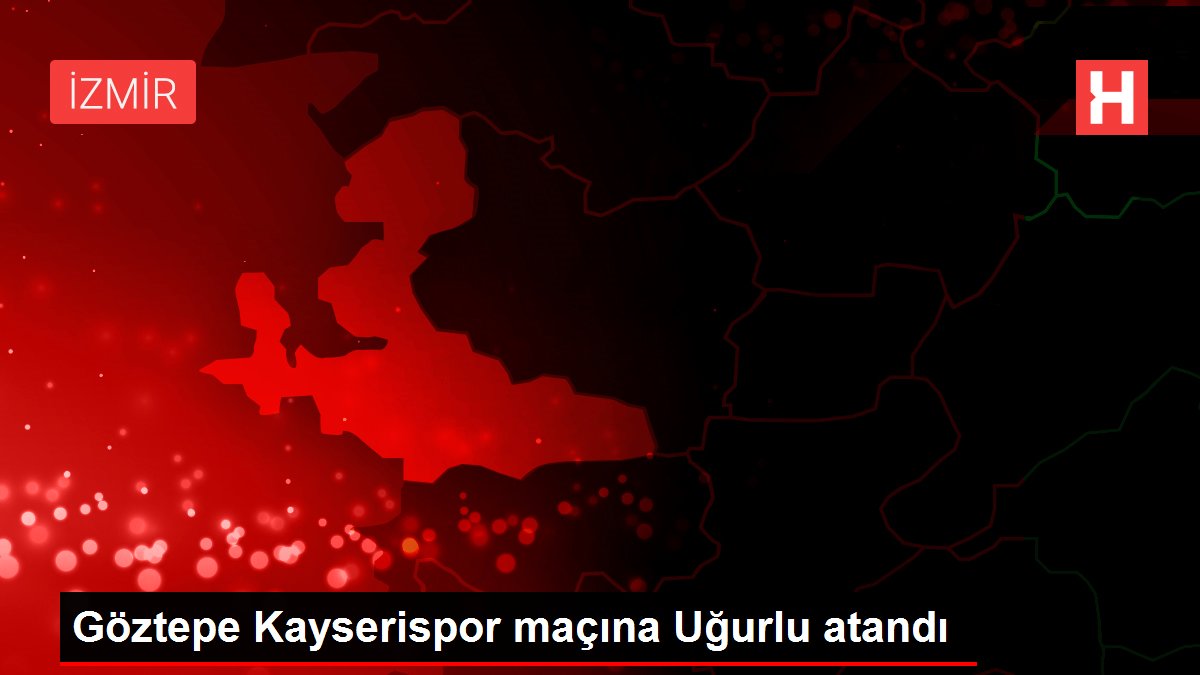 Göztepe Kayserispor maçına Uğurlu atandı