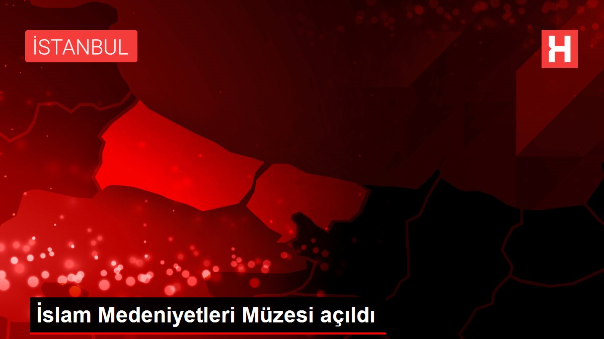 İslam Medeniyetleri Müzesi açıldı