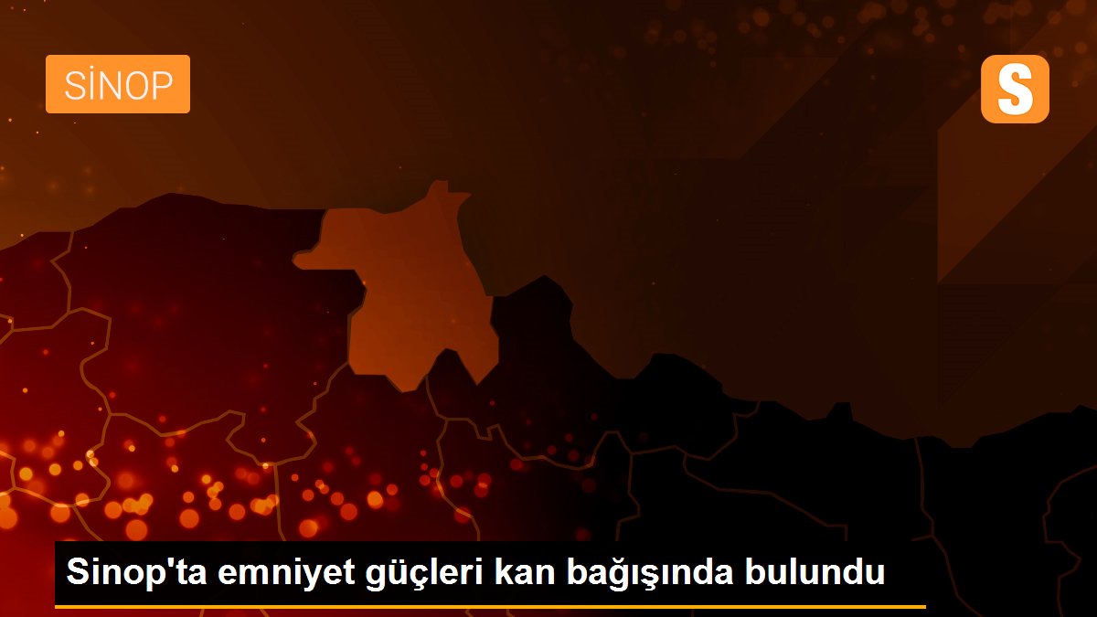 Sinop\'ta emniyet güçleri kan bağışında bulundu