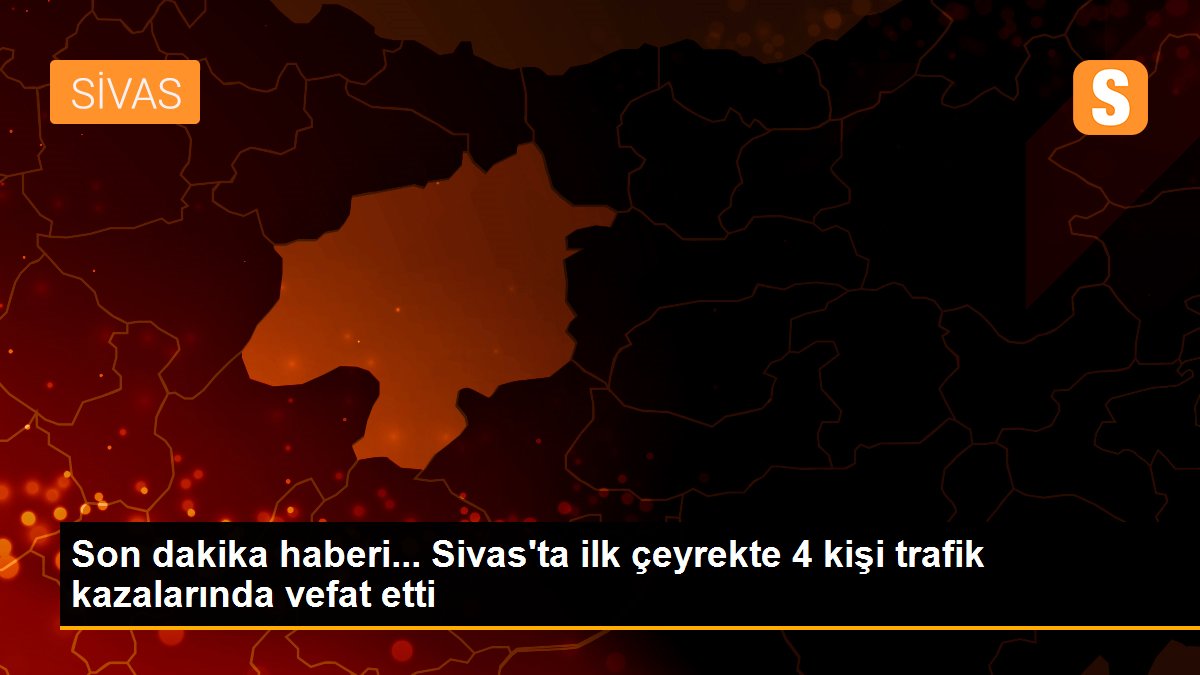 Son dakika haberi... Sivas\'ta ilk çeyrekte 4 kişi trafik kazalarında vefat etti