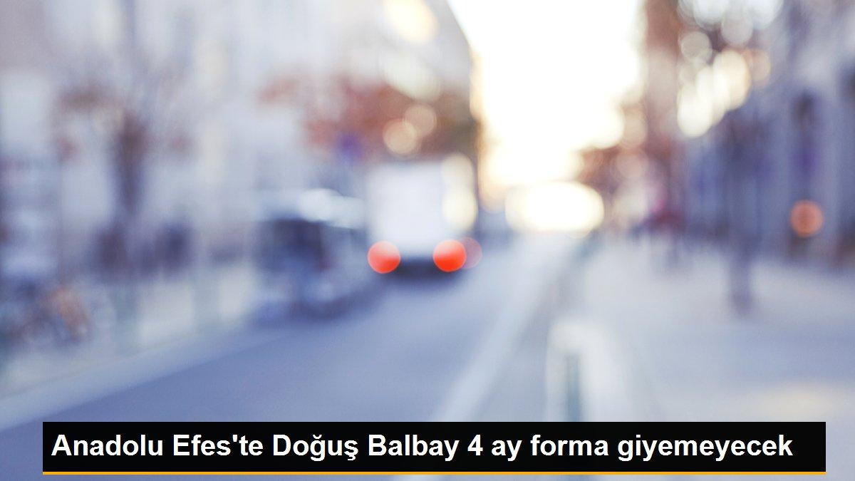 Anadolu Efes\'te Doğuş Balbay 4 ay forma giyemeyecek