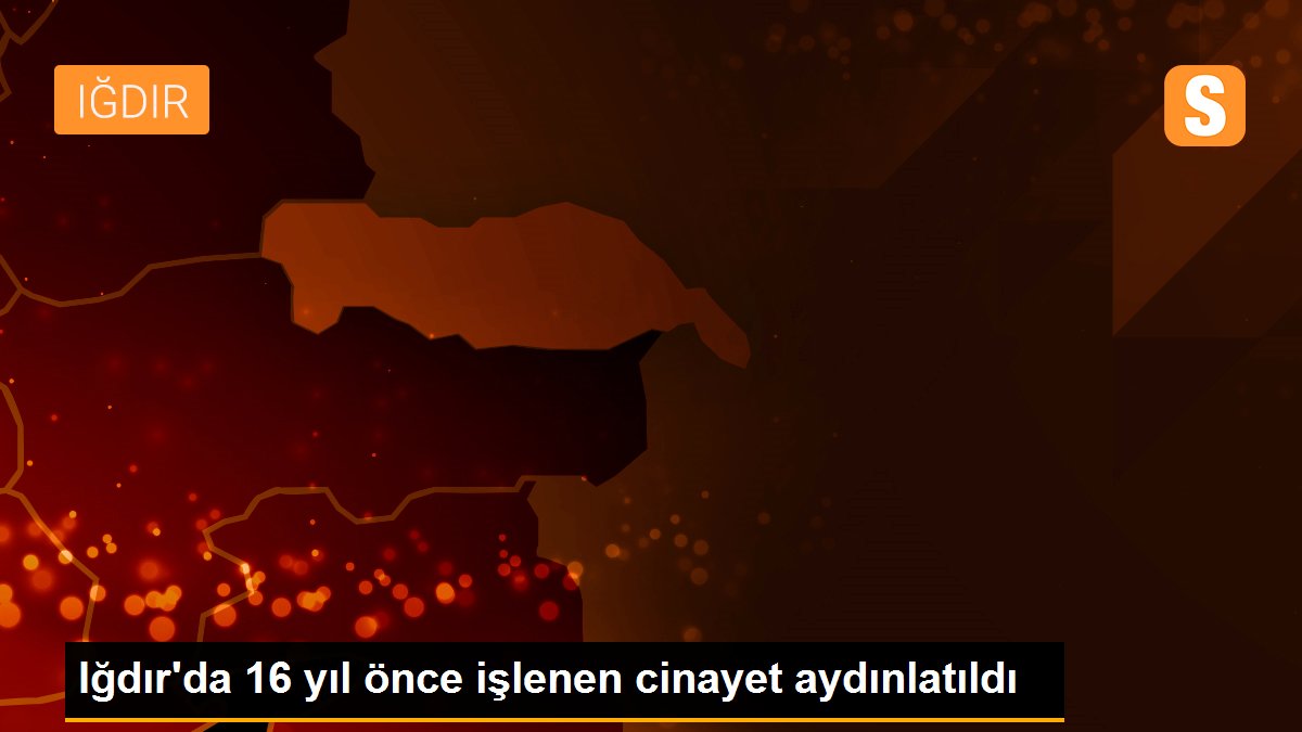 Iğdır\'da 16 yıl önce işlenen cinayet aydınlatıldı