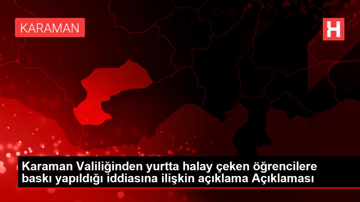 Karaman Valiliğinden yurtta halay çeken öğrencilere baskı yapıldığı iddiasına ilişkin açıklama Açıklaması