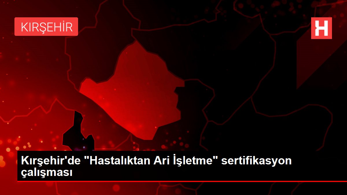 Kırşehir'de 'Hastalıktan Ari İşletme' sertifikasyon çalışması