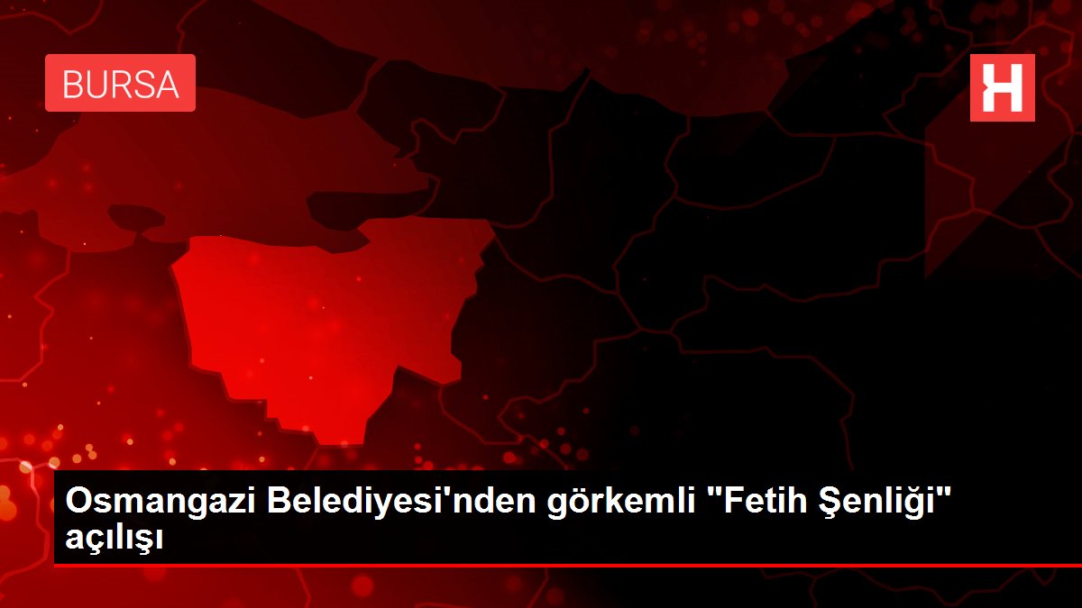 Osmangazi Belediyesi'nden görkemli 'Fetih Şenliği' açılışı