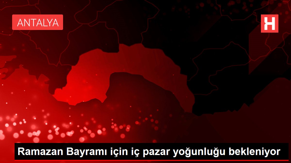 Ramazan Bayramı için iç pazar yoğunluğu bekleniyor
