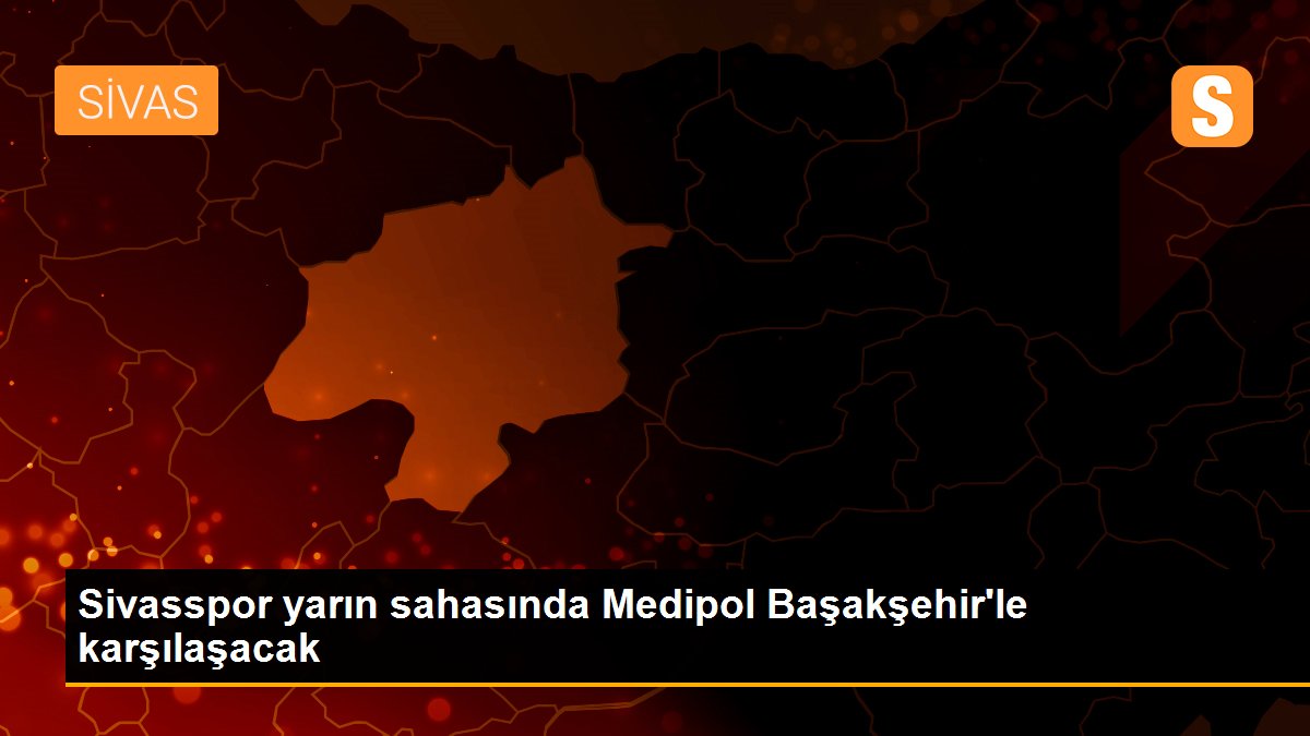 Sivasspor yarın sahasında Medipol Başakşehir\'le karşılaşacak