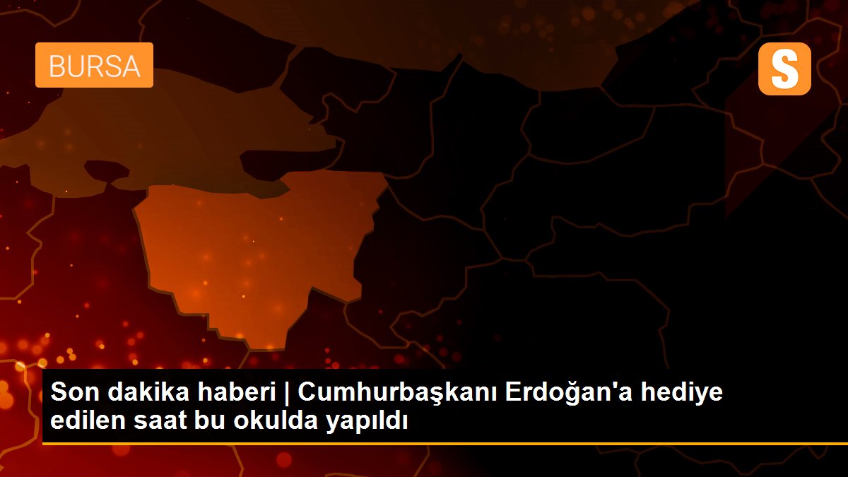 Son dakika haberi | Cumhurbaşkanı Erdoğan\'a hediye edilen saat bu okulda yapıldı