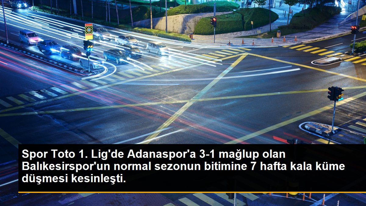 Spor Toto 1. Lig\'de Adanaspor\'a 3-1 mağlup olan Balıkesirspor\'un normal sezonun bitimine 7 hafta kala küme düşmesi kesinleşti.