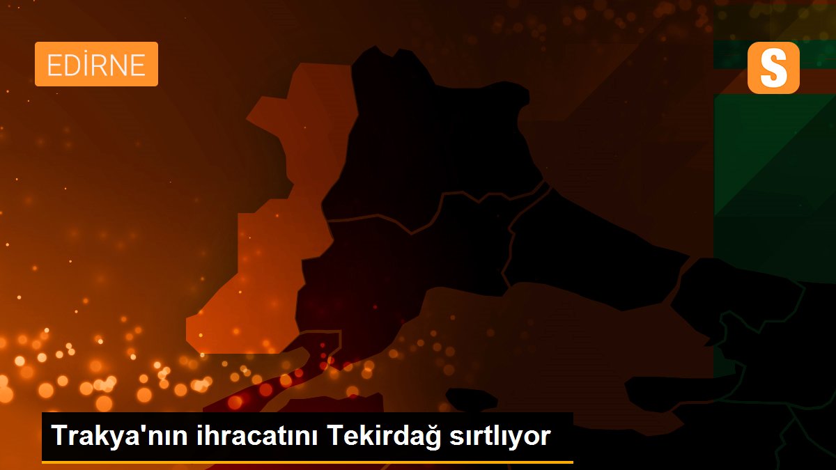 Trakya\'nın ihracatını Tekirdağ sırtlıyor