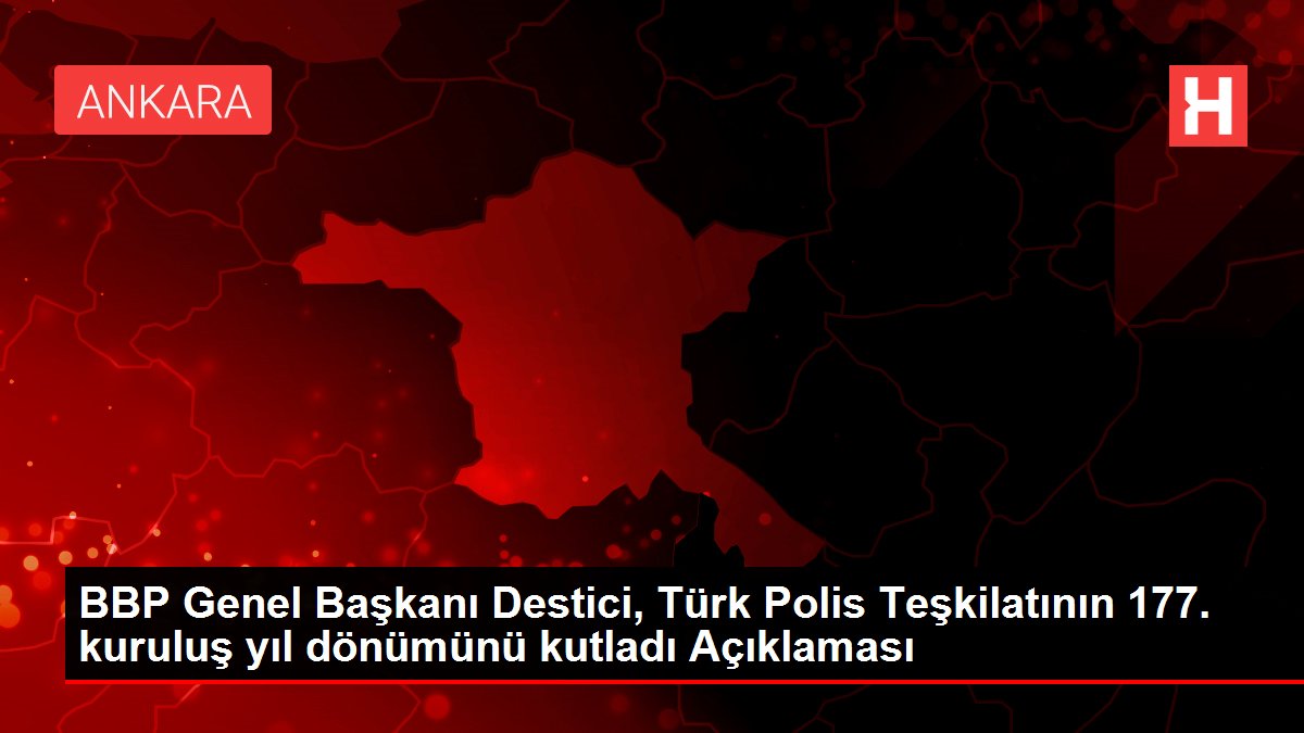BBP Genel Başkanı Destici, Türk Polis Teşkilatının 177. kuruluş yıl dönümünü kutladı Açıklaması