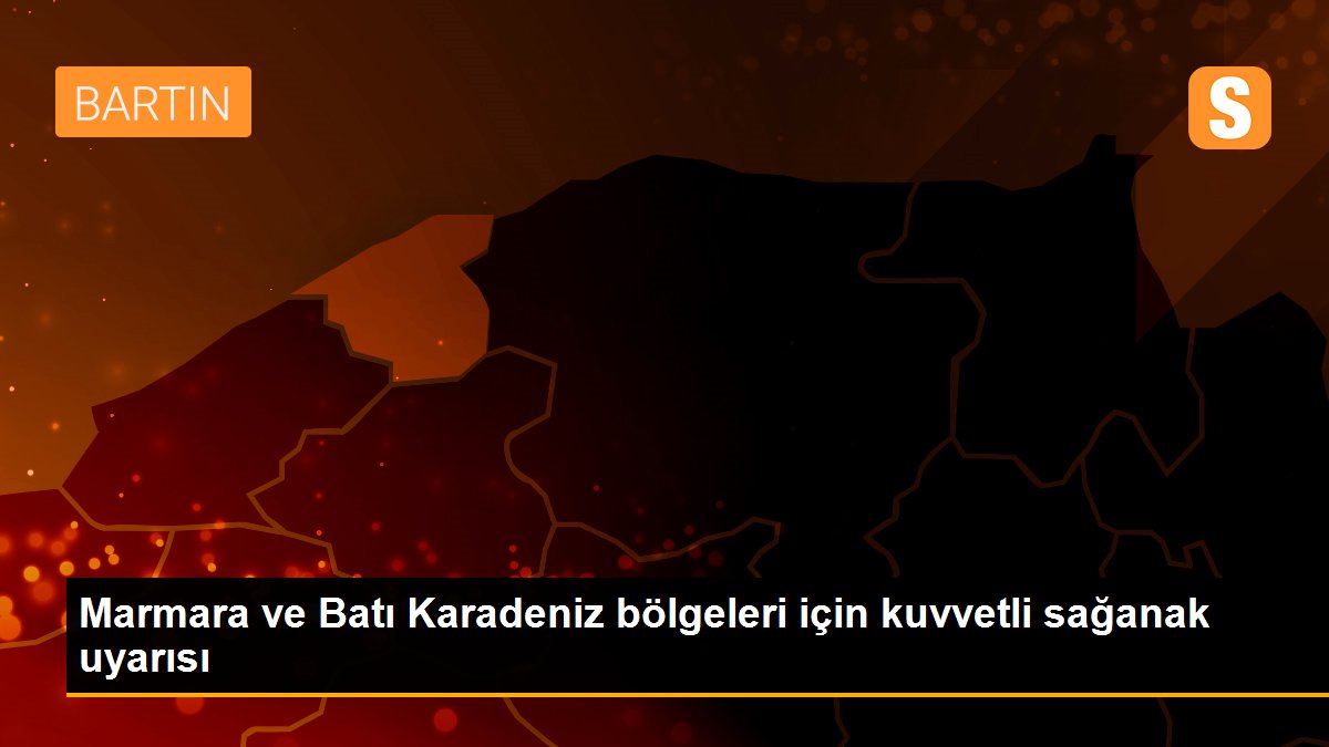 Marmara ve Batı Karadeniz bölgeleri için kuvvetli sağanak uyarısı