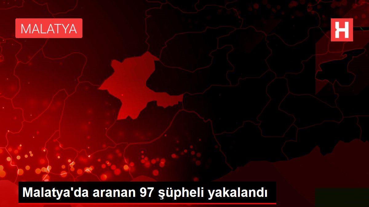 Malatya'da aranan 97 şüpheli yakalandı