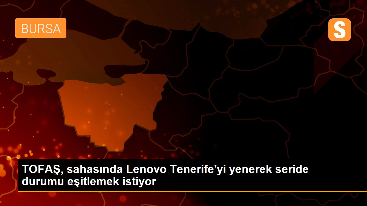 TOFAŞ, sahasında Lenovo Tenerife\'yi yenerek seride durumu eşitlemek istiyor