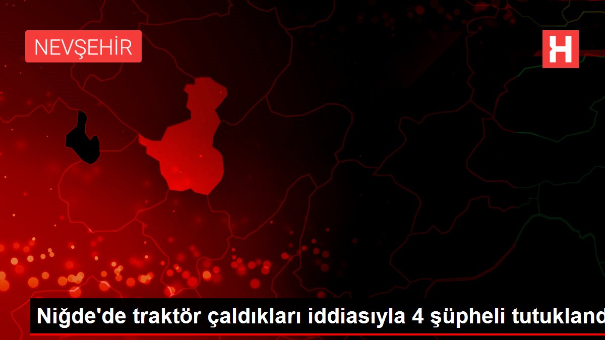 Niğde'de traktör çaldıkları iddiasıyla 4 şüpheli tutuklandı